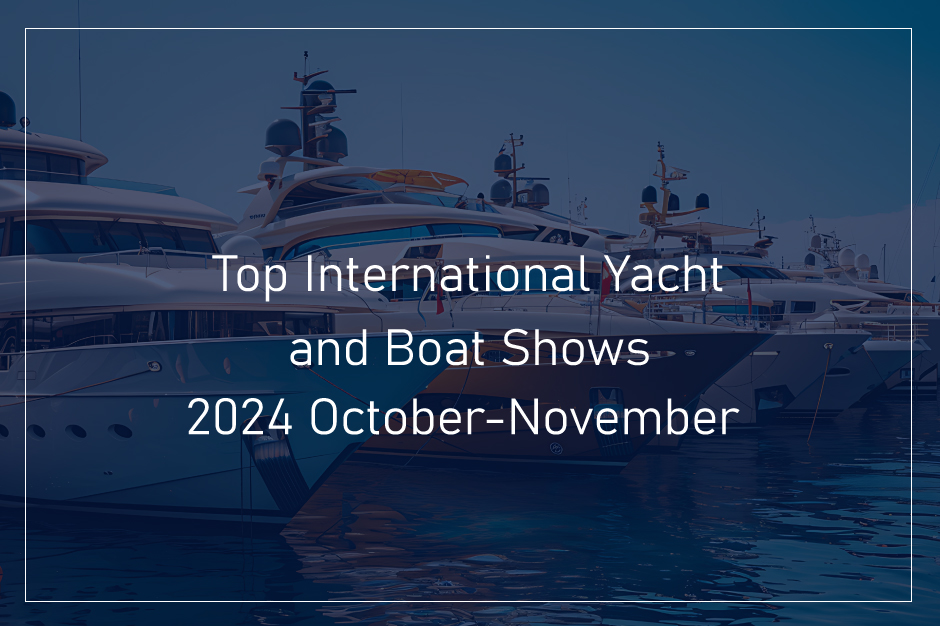 Top International Yacht and Boat Shows You Can not Miss This October-November 2024